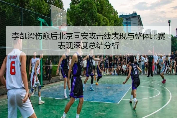 李凯梁伤愈后北京国安攻击线表现与整体比赛表现深度总结分析