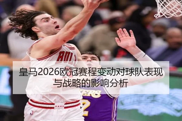 皇马2026欧冠赛程变动对球队表现与战略的影响分析 | ky.ccAPP