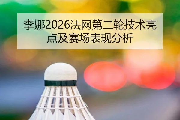 李娜2026法网第二轮技术亮点及赛场表现分析 | ky.ccAPP
