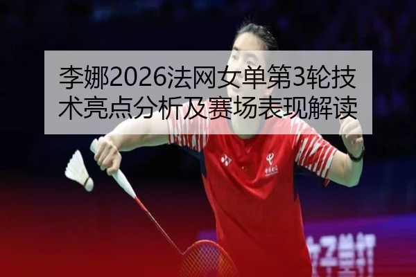 李娜2026法网女单第3轮技术亮点分析及赛场表现解读 | ky.ccAPP