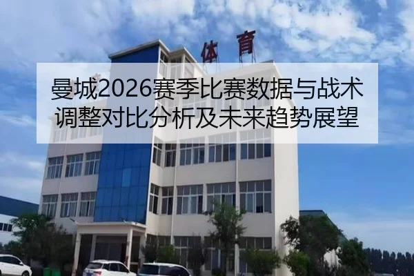 曼城2026赛季比赛数据与战术调整对比分析及未来趋势展望 | ky.ccAPP