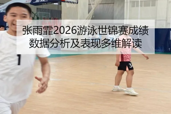 张雨霏2026游泳世锦赛成绩数据分析及表现多维解读
