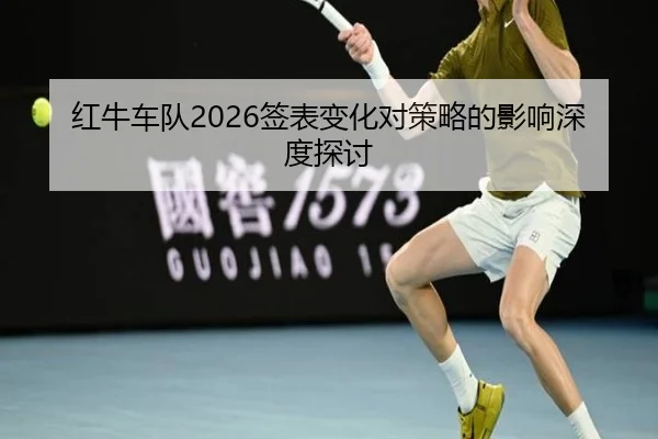 红牛车队2026签表变化对策略的影响深度探讨