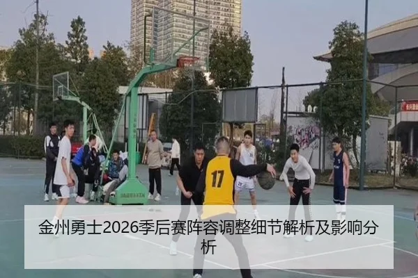 金州勇士2026季后赛阵容调整细节解析及影响分析