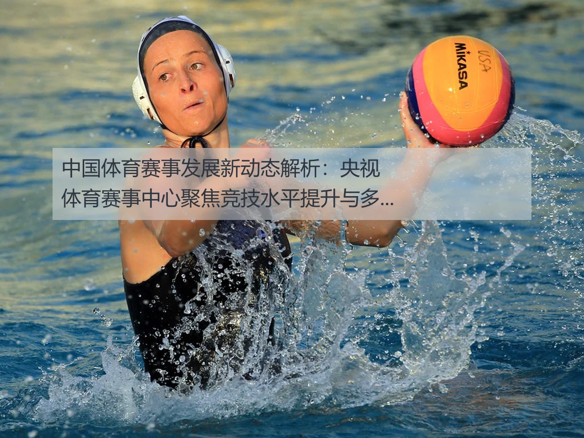 中国体育赛事发展新动态解析:央视体育赛事中心聚焦竞技水平提升与多样化趋势