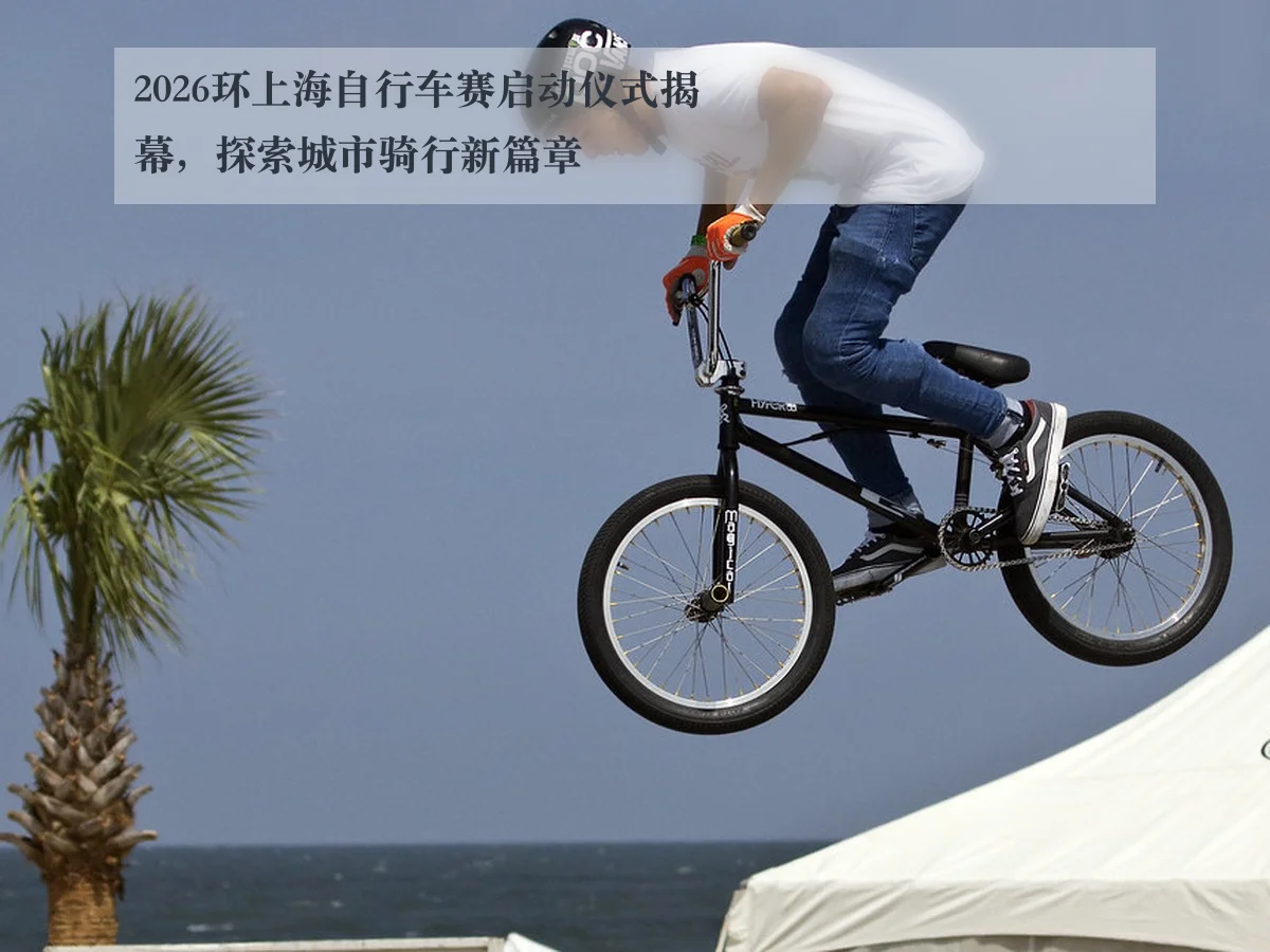 2026环上海自行车赛启动仪式揭幕,探索城市骑行新篇章